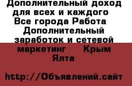 Дополнительный доход для всех и каждого - Все города Работа » Дополнительный заработок и сетевой маркетинг   . Крым,Ялта